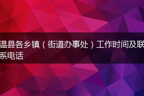 温县各乡镇（街道办事处）工作时间及联系电话