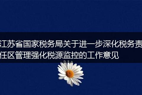 江苏省国家税务局关于进一步深化税务责任区管理强化税源监控的工作意见