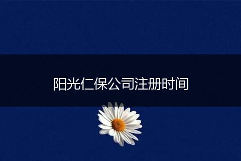阳光仁保公司注册时间