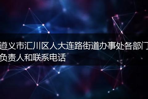 遵义市汇川区人大连路街道办事处各部门负责人和联系电话