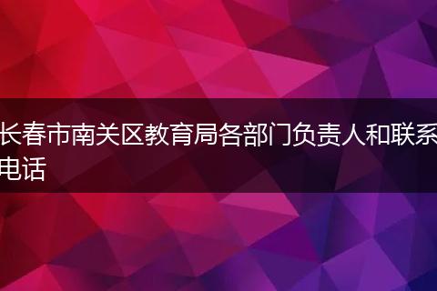 长春市南关区教育局各部门负责人和联系电话