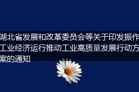 湖北省发展和改革委员会等关于印发振作工业经济运行推动工业高质量发展行动方案的通知