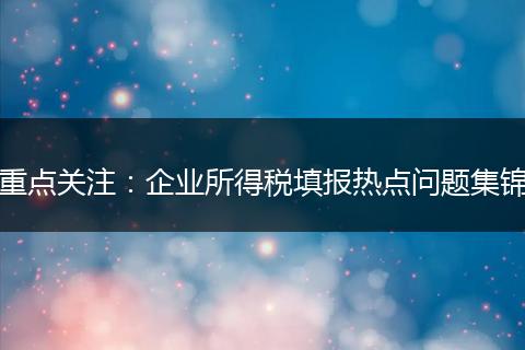 重点关注：企业所得税填报热点问题集锦