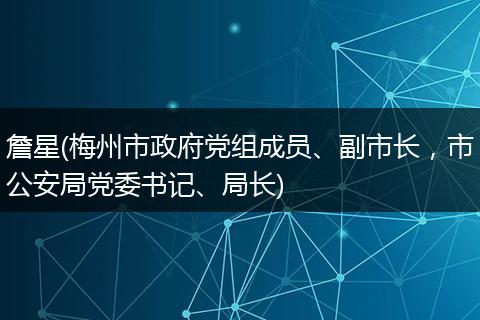 詹星(梅州市政府党组成员、副市长，市公安局党委书记、局长)