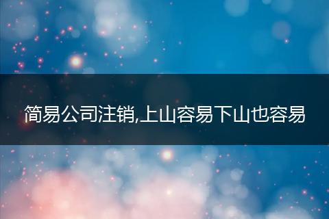 简易公司注销,上山容易下山也容易