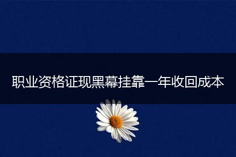 职业资格证现黑幕挂靠一年收回成本