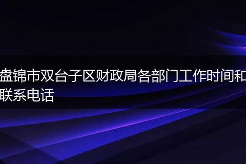 盘锦市双台子区财政局各部门工作时间和联系电话