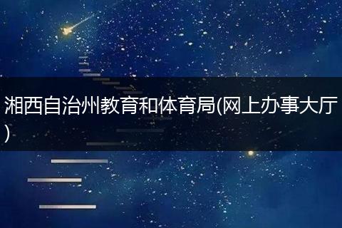 湘西自治州教育和体育局(网上办事大厅)