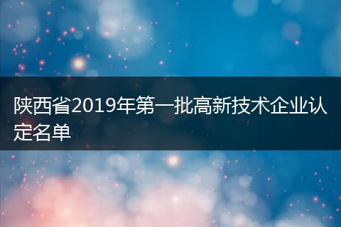 陕西省2019年第一批高新技术企业认定名单