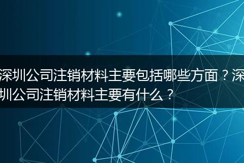 深圳公司注销材料主要包括哪些方面？深圳公司注销材料主要有什么？