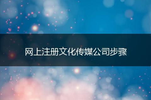 网上注册文化传媒公司步骤