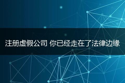 注册虚假公司 你已经走在了法律边缘