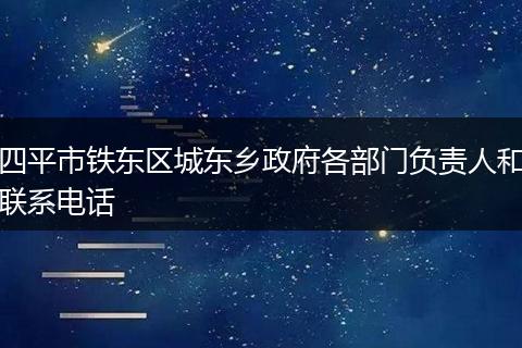 四平市铁东区城东乡政府各部门负责人和联系电话