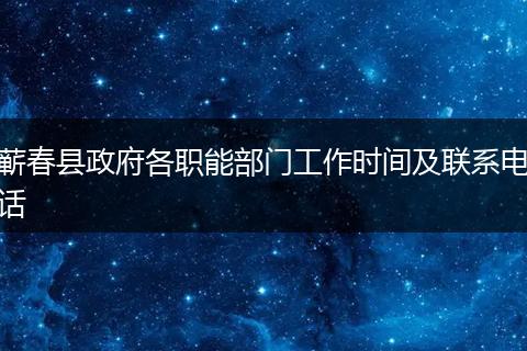 蕲春县政府各职能部门工作时间及联系电话
