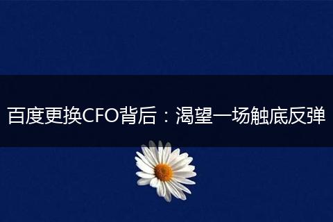 百度更换CFO背后：渴望一场触底反弹