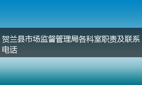 贺兰县市场监督管理局各科室职责及联系电话