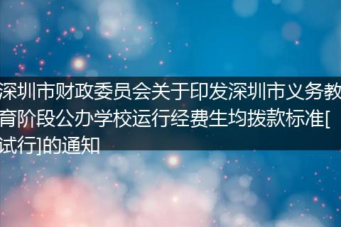 深圳市财政委员会关于印发深圳市义务教育阶段公办学校运行经费生均拨款标准[试行]的通知