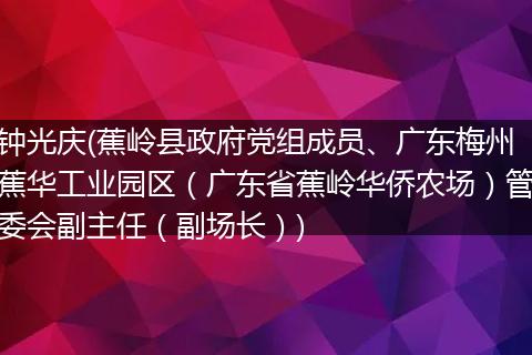 钟光庆(蕉岭县政府党组成员、广东梅州蕉华工业园区（广东省蕉岭华侨农场）管委会副主任（副场长）)