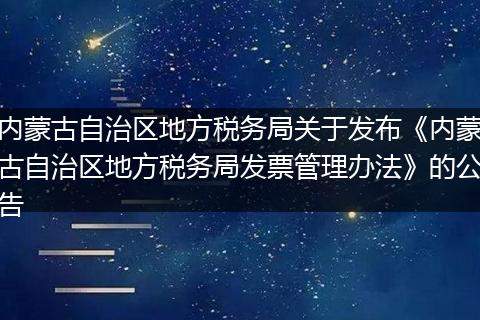 内蒙古自治区地方税务局关于发布《内蒙古自治区地方税务局发票管理办法》的公告