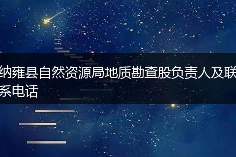 纳雍县自然资源局地质勘查股负责人及联系电话