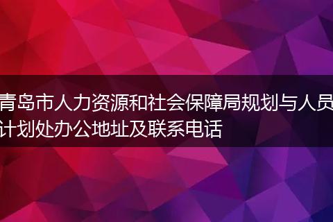青岛市人力资源和社会保障局规划与人员计划处办公地址及联系电话