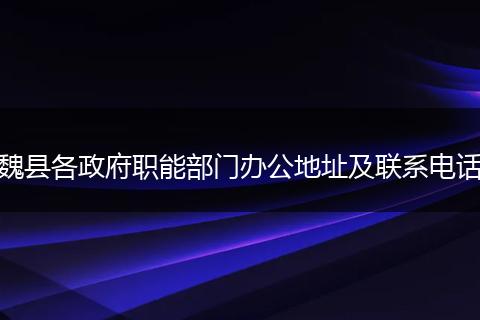 魏县各政府职能部门办公地址及联系电话
