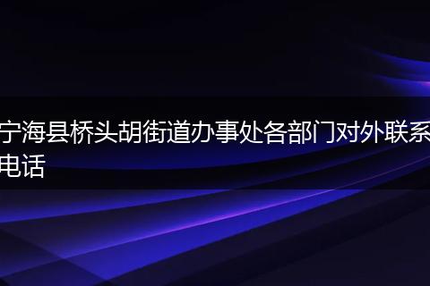 宁海县桥头胡街道办事处各部门对外联系电话
