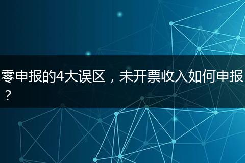 零申报的4大误区，未开票收入如何申报？