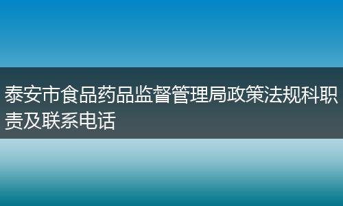 泰安市食品药品监督管理局政策法规科职责及联系电话