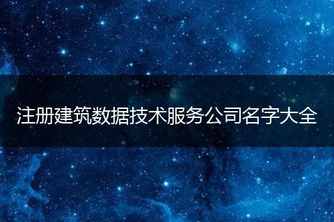 注册建筑数据技术服务公司名字大全