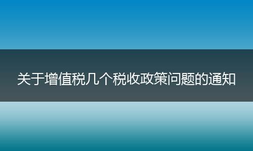 关于增值税几个税收政策问题的通知