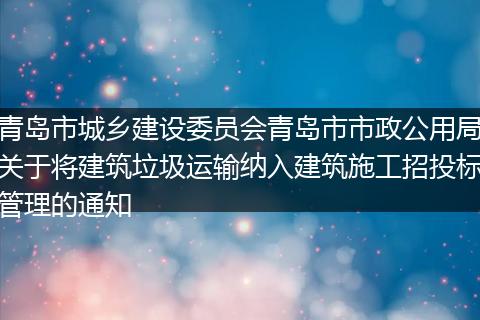 青岛市城乡建设委员会青岛市市政公用局关于将建筑垃圾运输纳入建筑施工招投标管理的通知