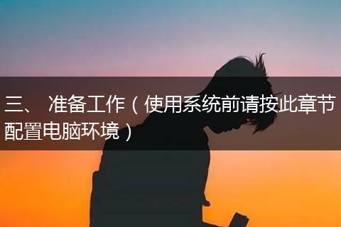 三、 准备工作（使用系统前请按此章节配置电脑环境）