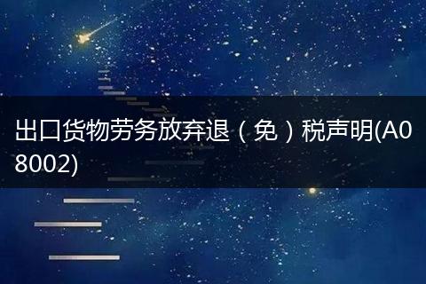 出口货物劳务放弃退（免）税声明(A08002)