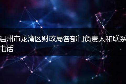 温州市龙湾区财政局各部门负责人和联系电话