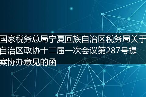国家税务总局宁夏回族自治区税务局关于自治区政协十二届一次会议第287号提案协办意见的函