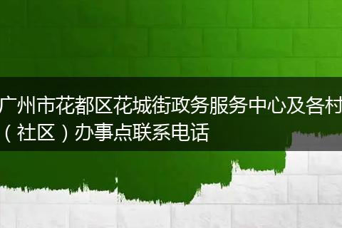广州市花都区花城街政务服务中心及各村（社区）办事点联系电话