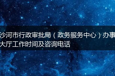 沙河市行政审批局（政务服务中心）办事大厅工作时间及咨询电话