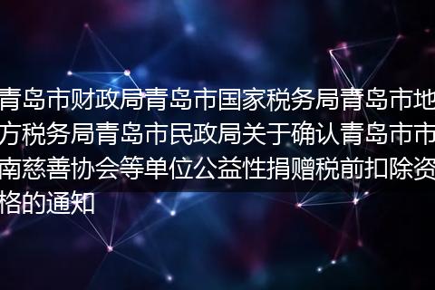 青岛市财政局青岛市国家税务局青岛市地方税务局青岛市民政局关于确认青岛市市南慈善协会等单位公益性捐赠税前扣除资格的通知
