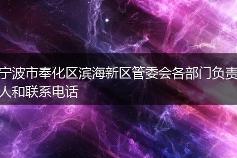 宁波市奉化区滨海新区管委会各部门负责人和联系电话
