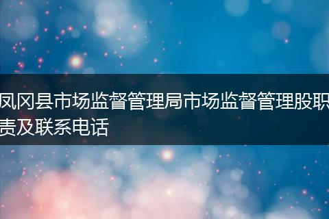 凤冈县市场监督管理局市场监督管理股职责及联系电话