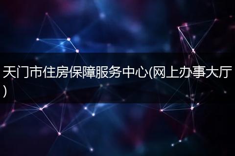 天门市住房保障服务中心(网上办事大厅)