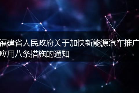 福建省人民政府关于加快新能源汽车推广应用八条措施的通知