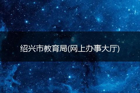 绍兴市教育局(网上办事大厅)