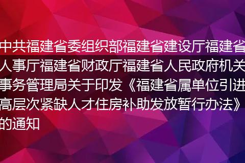 中共福建省委组织部福建省建设厅福建省人事厅福建省财政厅福建省人民政府机关事务管理局关于印发《福建省属单位引进高层次紧缺人才住房补助发放暂行办法》的通知