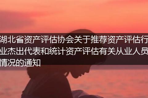 湖北省资产评估协会关于推荐资产评估行业杰出代表和统计资产评估有关从业人员情况的通知