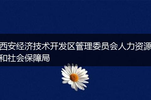 西安经济技术开发区管理委员会人力资源和社会保障局