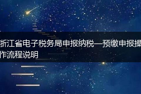 浙江省电子税务局申报纳税—预缴申报操作流程说明