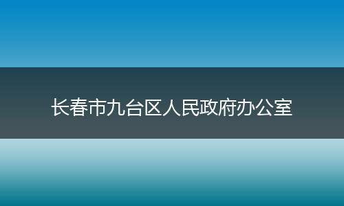 长春市九台区人民政府办公室