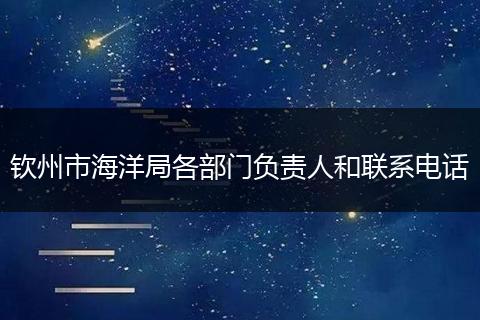 钦州市海洋局各部门负责人和联系电话